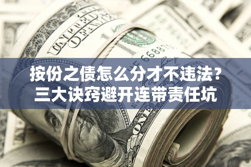 北京按份之债怎么分才不违法？三大诀窍避开连带责任坑