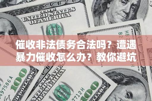 北京催收非法债务合法吗？遭遇暴力催收怎么办？教你避坑指南！