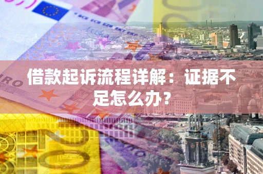 北京借款起诉流程详解：证据不足怎么办？