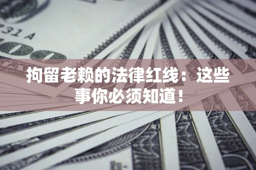 北京拘留老赖的法律红线：这些事你必须知道！