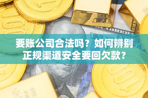 北京要账公司合法吗？如何辨别正规渠道安全要回欠款？