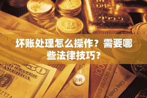 北京坏账处理怎么操作？需要哪些法律技巧？