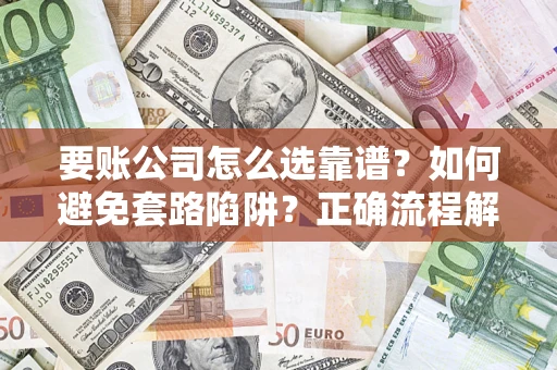北京要账公司怎么选靠谱？如何避免套路陷阱？正确流程解析