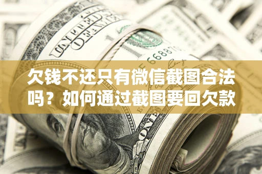 北京欠钱不还只有微信截图合法吗？如何通过截图要回欠款？