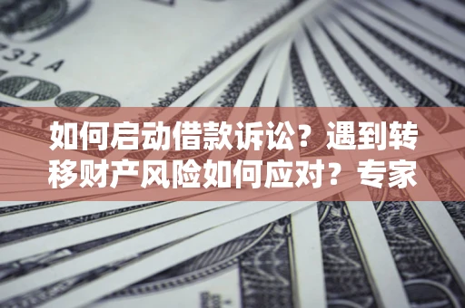 北京如何启动借款诉讼？遇到转移财产风险如何应对？专家解局支招
