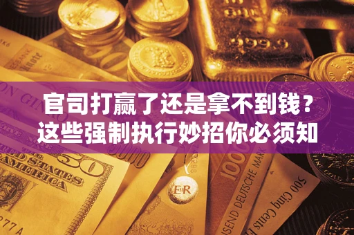 北京官司打赢了还是拿不到钱？这些强制执行妙招你必须知道