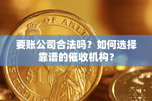 北京要账公司合法吗？如何选择靠谱的催收机构？