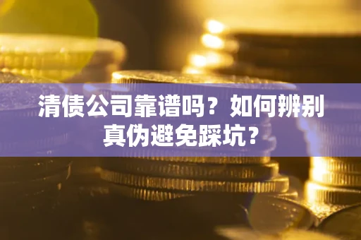 北京清债公司靠谱吗？如何辨别真伪避免踩坑？