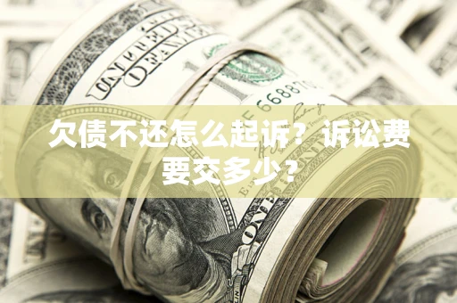 北京欠债不还怎么起诉？诉讼费要交多少？