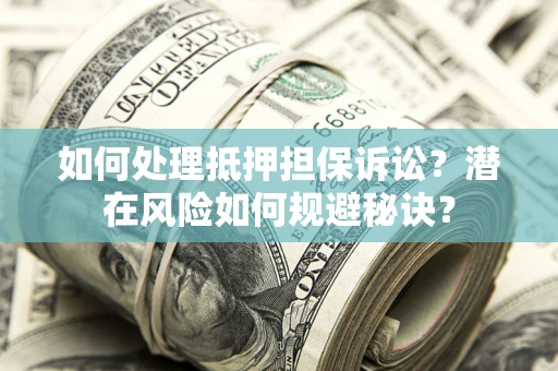 北京如何处理抵押担保诉讼？潜在风险如何规避秘诀？
