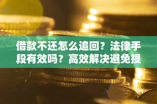 北京借款不还怎么追回？法律手段有效吗？高效解决避免损失