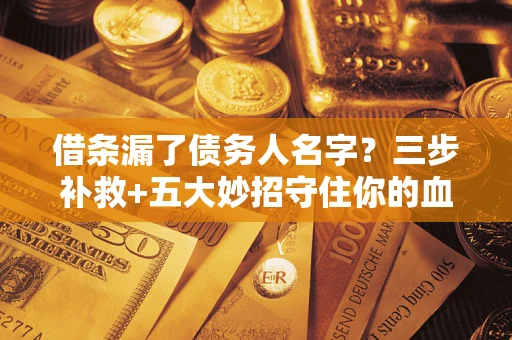 北京借条漏了债务人名字？三步补救+五大妙招守住你的血汗钱