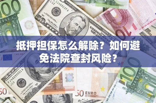 北京抵押担保怎么解除？如何避免法院查封风险？