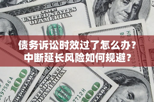 北京债务诉讼时效过了怎么办？中断延长风险如何规避？