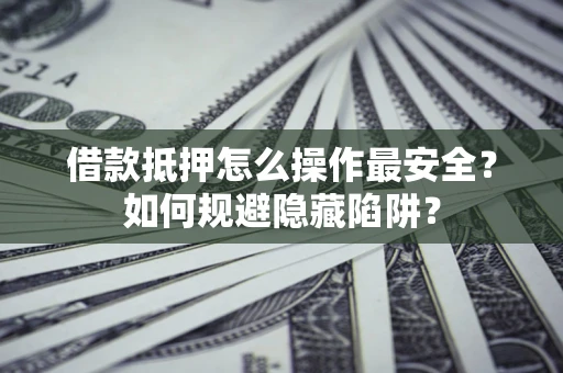 北京借款抵押怎么操作最安全？如何规避隐藏陷阱？