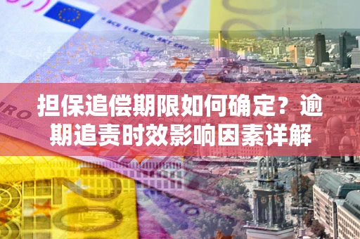 北京担保追偿期限如何确定？逾期追责时效影响因素详解