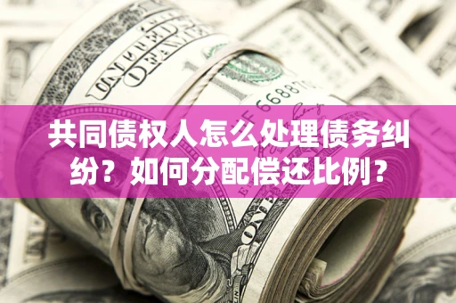 北京共同债权人怎么处理债务纠纷？如何分配偿还比例？
