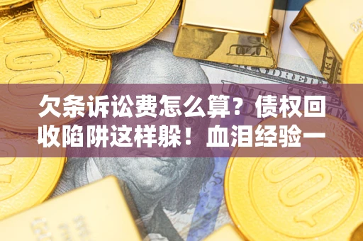 北京欠条诉讼费怎么算？债权回收陷阱这样躲！血泪经验一次讲透