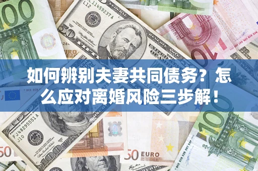 北京如何辨别夫妻共同债务？怎么应对离婚风险三步解！