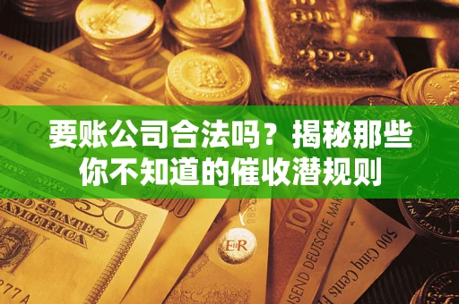 北京要账公司合法吗？揭秘那些你不知道的催收潜规则