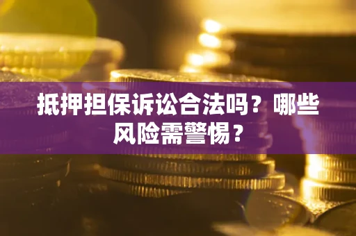 北京抵押担保诉讼合法吗？哪些风险需警惕？