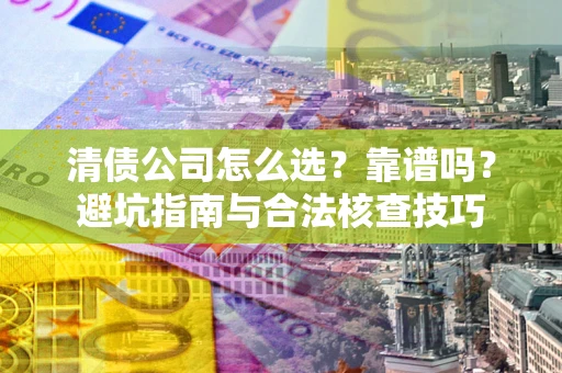 北京清债公司怎么选？靠谱吗？避坑指南与合法核查技巧