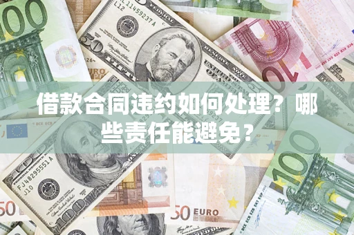 北京借款合同违约如何处理？哪些责任能避免？