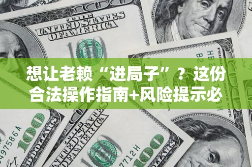 北京想让老赖“进局子”？这份合法操作指南+风险提示必须看！