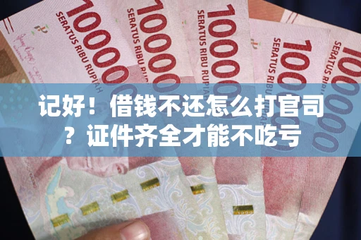 北京记好！借钱不还怎么打官司？证件齐全才能不吃亏