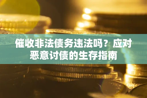 北京催收非法债务违法吗？应对恶意讨债的生存指南