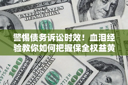 北京警惕债务诉讼时效！血泪经验教你如何把握保全权益黄金期
