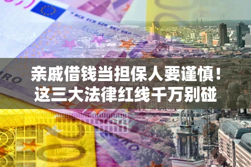 北京亲戚借钱当担保人要谨慎！这三大法律红线千万别碰