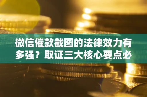 北京微信催款截图的法律效力有多强？取证三大核心要点必须知道！