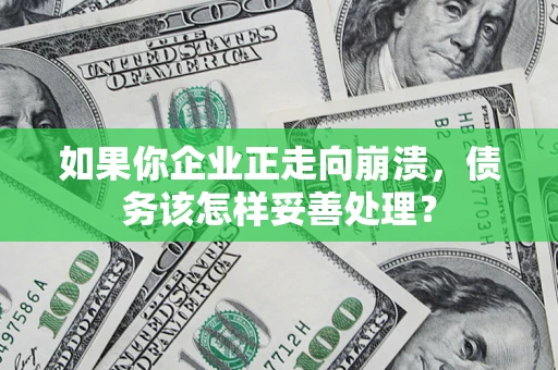 北京如果你企业正走向崩溃，债务该怎样妥善处理？