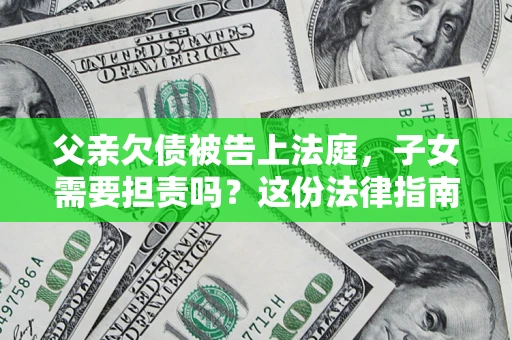 北京父亲欠债被告上法庭，子女需要担责吗？这份法律指南必须看完