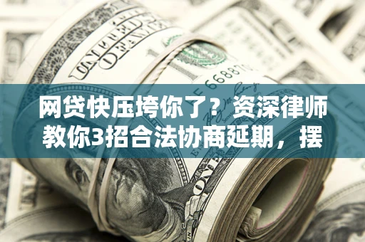 北京网贷快压垮你了？资深律师教你3招合法协商延期，摆脱暴力催收！