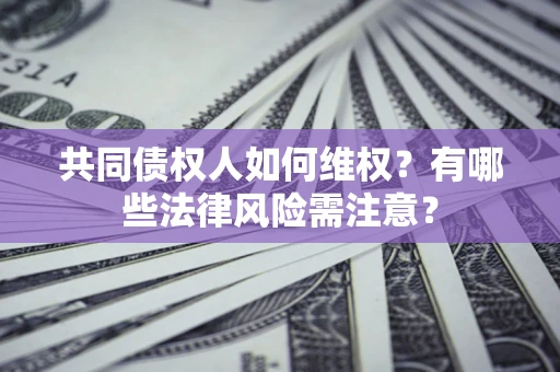 北京共同债权人如何维权？有哪些法律风险需注意？