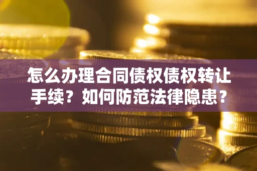 北京怎么办理合同债权债权转让手续？如何防范法律隐患？