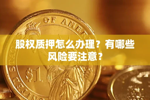 北京股权质押怎么办理？有哪些风险要注意？