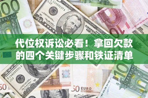 北京代位权诉讼必看!拿回欠款的四个关键步骤和铁证清单 北京代位权诉讼必看!拿回欠款的四个关键步骤和铁证清单