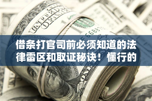 北京借条打官司前必须知道的法律雷区和取证秘诀！懂行的人已经留好这些证据