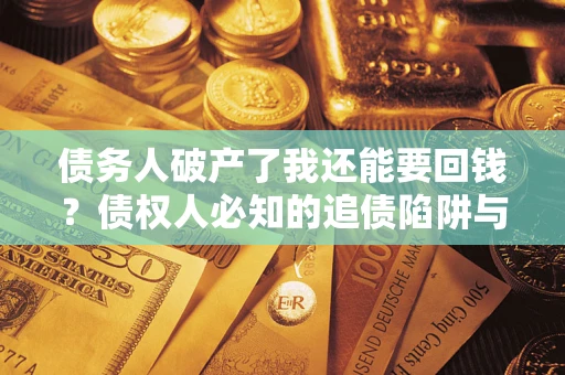 北京债务人破产了我还能要回钱？债权人必知的追债陷阱与破局之道