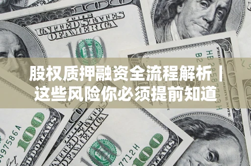 北京股权质押融资全流程解析｜这些风险你必须提前知道