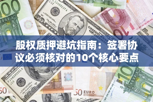 北京股权质押避坑指南:签署协议必须核对的10个核心要点 北京股权质押避坑指南:签署协议必须核对的10个核心要点