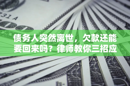 北京债务人突然离世，欠款还能要回来吗？律师教你三招应对