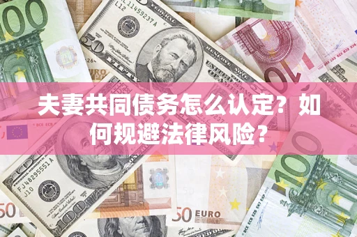 北京夫妻共同债务怎么认定？如何规避法律风险？