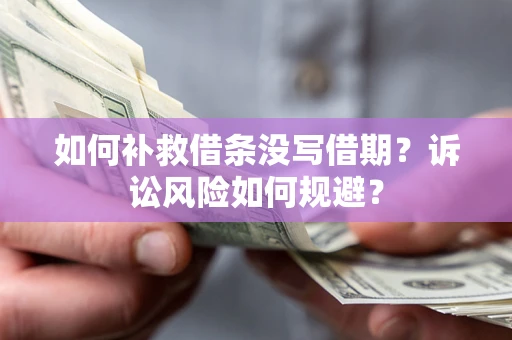 北京如何补救借条没写借期？诉讼风险如何规避？