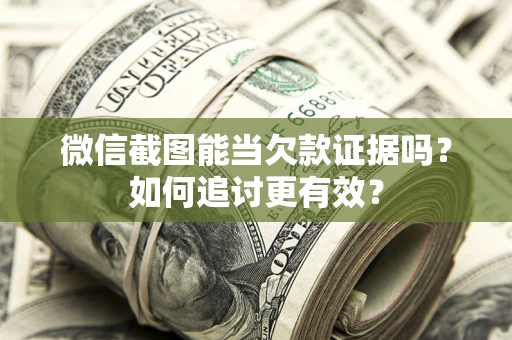 北京微信截图能当欠款证据吗？如何追讨更有效？