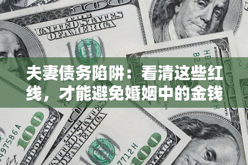 北京夫妻债务陷阱：看清这些红线，才能避免婚姻中的金钱危机