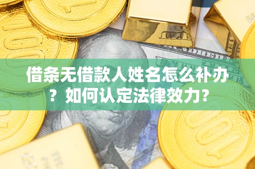 北京借条无借款人姓名怎么补办？如何认定法律效力？